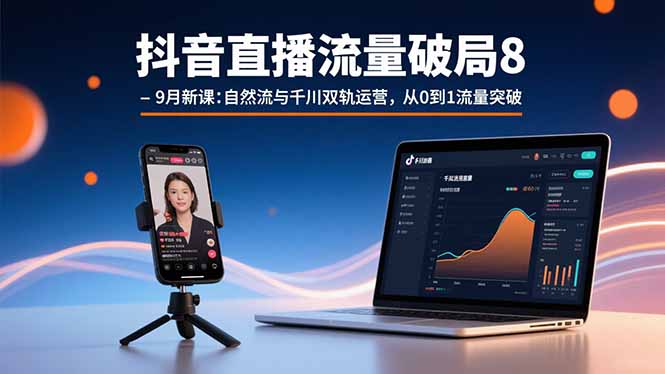 抖音直播流量破局8-9月新课：自然流与千川双轨运营，从0到1流量突破-hl998