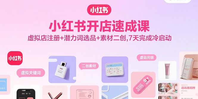 小红书开店速成课，虚拟店注册+潜力词选品+素材二创，7天完成冷启动-hl998