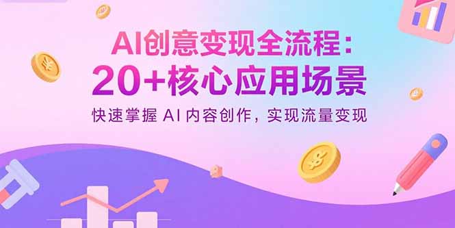AI创意变现全流程：20+核心应用场景，快速掌握AI内容创作，实现流量变现-hl998