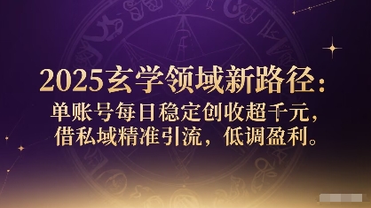 2025玄学领域新路径：单账号每日稳定创收1k+，借私域精准引流，低调盈利-hl998
