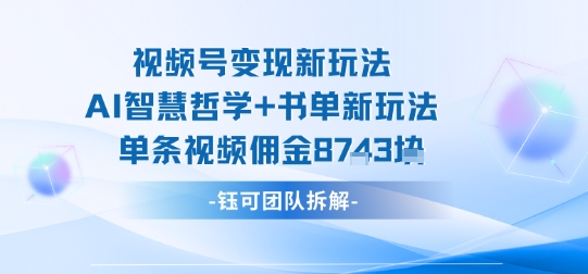 视频号变现新玩法，AI智慧哲学+书单新玩法，单条视频佣金1k+-hl998