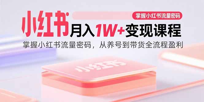 小红书月入1W+变现课程：掌握小红书流量密码，从养号到带货全流程盈利-hl998