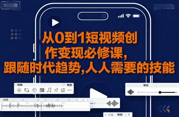 从0到1短视频创作变现必修课，跟随时代趋势，人人需要的技能-hl998