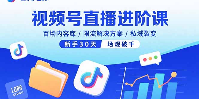 视频号直播进阶课，百场内容库/限流解决方案/私域裂变，新手30天场观破千-hl998