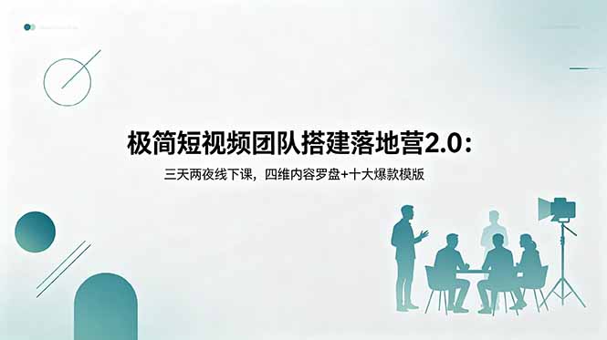 极简短视频团队搭建落地营2.0：三天两夜线下课，四维内容罗盘+十大爆款模版-hl998