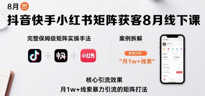抖音快手小红书矩阵获客8月线下课，完整保姆级矩阵实操手法与案例拆解，月1w+线索暴力引流的矩阵打法-hl998