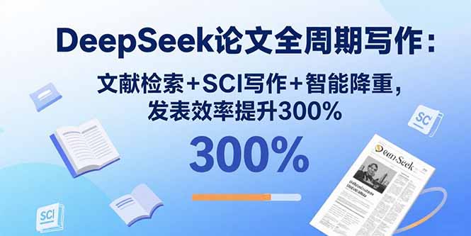DeepSeek论文全周期写作：文献检索+SCI写作+智能降重，发表效率提升300%-hl998