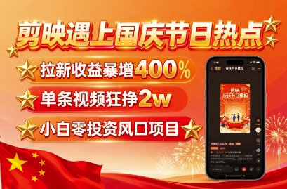 剪映遇上国庆热点，拉新收益暴增400%，单条视频狂挣2W+，无需剪辑基础，几分钟一条作品-hl998