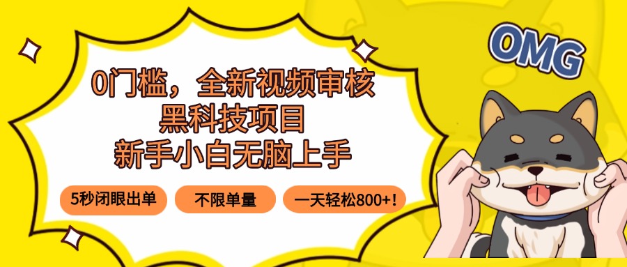 0门槛，全新视频审核黑科技项目，新手小白无脑上手5秒闭眼出单，不限单...-hl998