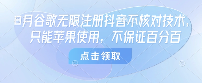 8月谷歌无限注册抖音不核对技术，只能苹果使用，不保证百分百-hl998