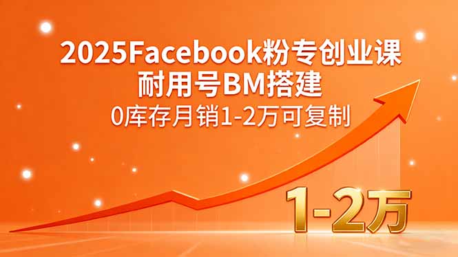 2025Facebook粉专创业课，耐用号BM搭建，0库存月销1-2万可复制-hl998