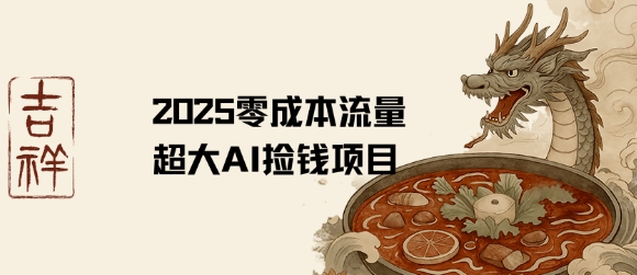 2025零成本AI捡钱，创意热门，流量超大项目-hl998