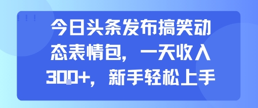 今日头条发布搞笑动态表情包，一天收入3张+，新手轻松上手-hl998