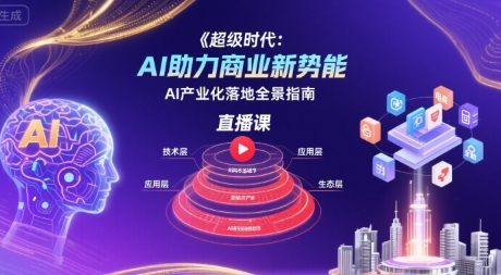 超级时代：AI助力商业新势能直播课，AI产业化落地全景指南-hl998