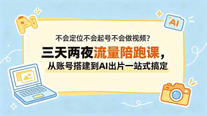 不会定位不会起号不会做视频？三天两夜流量陪跑课，从账号搭建到AI出片一站式搞定-hl998
