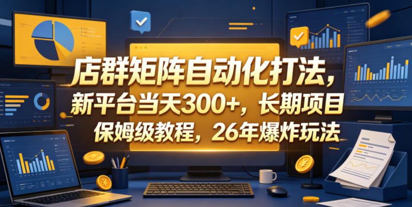 店群矩阵自动化打法，新平台当天300+，长期项目，保姆级教程，26年爆炸玩法【揭秘】-hl998