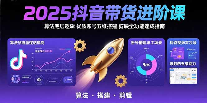 2025抖音带货进阶课：算法底层逻辑,优质账号五维搭建,剪映全功能速成指南-hl998