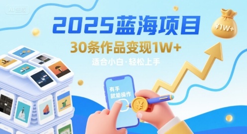 2025蓝海项目30条作品 变现1w+ 有手就能操作适合小白做-hl998