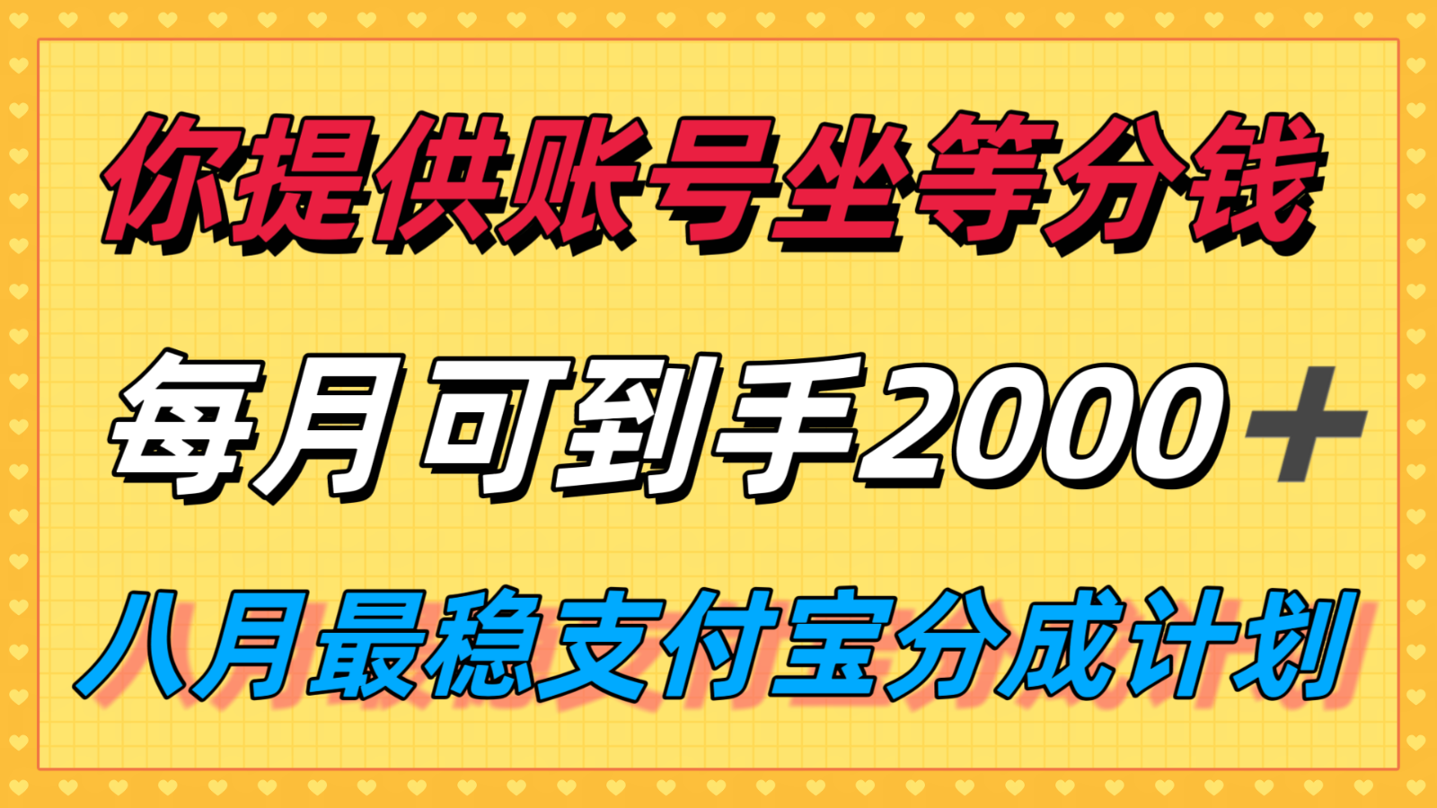 你提供账号我们发视频，每月到手2k＋，八月最稳支付宝分成计划玩法来袭！-hl998