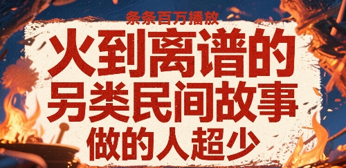 火到离谱的另类民间故事，条条百W播放，做的人超少-hl998