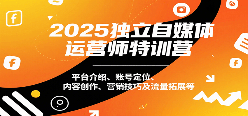 2025独立自媒体运营师特训营：平台介绍、账号定位、内容创作、营销技巧及流量拓展等-hl998