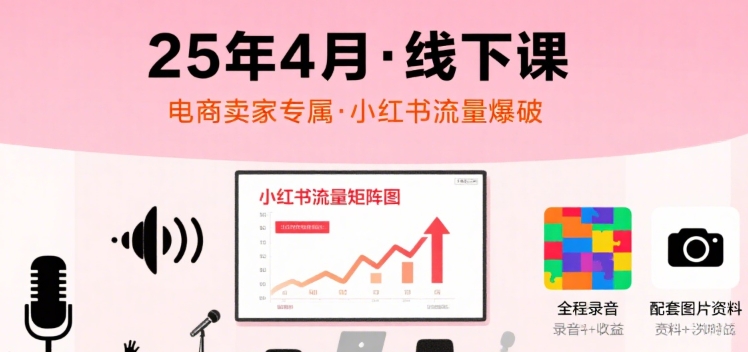 小红书25年4月线下课程，电商卖家小红书流量课，录音+图片-hl998