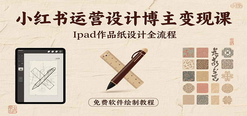 小红书运营设计博主变现课：iPad 上手作品纸设计，含全流程及细节技巧，避坑少绕路-hl998