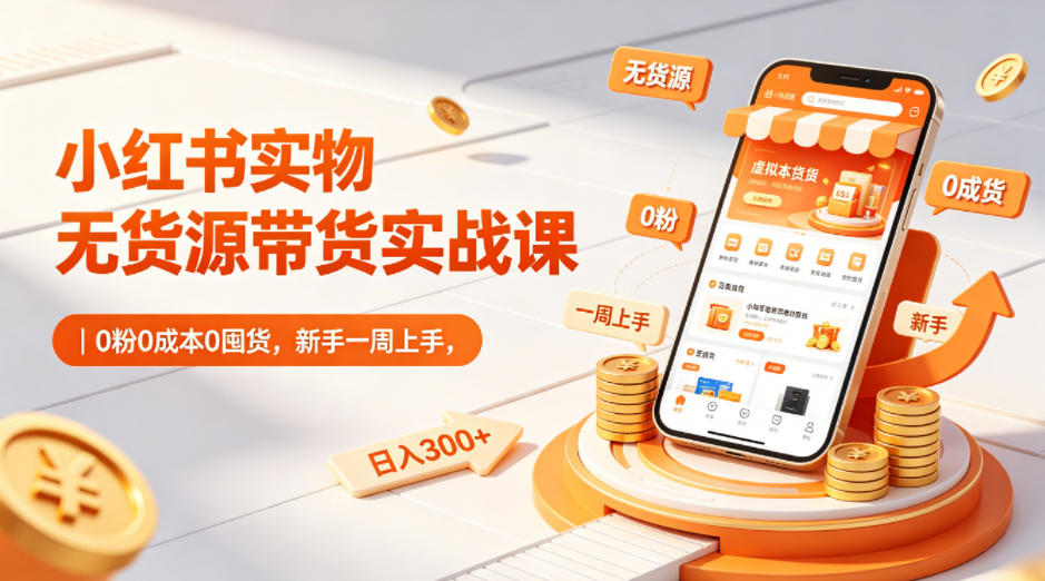 小红书实物无货源带货实战课｜0粉0成本0囤货，新手一周上手，日入300+(更新)-hl998