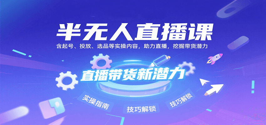 半无人直播课：含起号、投放、选品等实操内容，挖掘直播带货潜力(更新8月)-hl998