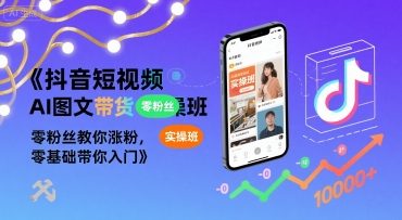 抖音短视频AI图文带货实操班，零粉丝教你涨粉，零基础带你入门-hl998