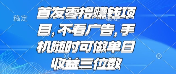 首发零撸挣钱项目 不看广告 手机随时可做 单日收益三位数【揭秘】-hl998