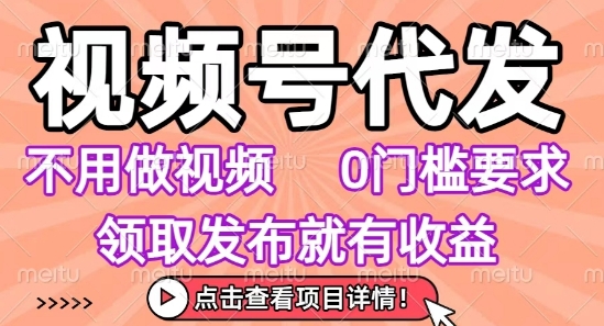 视频号代发，不用剪辑不用做视频，0门槛要求，领取发布就有收益，任务没有无上限，小白轻松上手【揭秘】-hl998