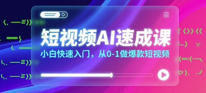 短视频AI速成课，小白快速入门，从0-1做爆款短视频-hl998