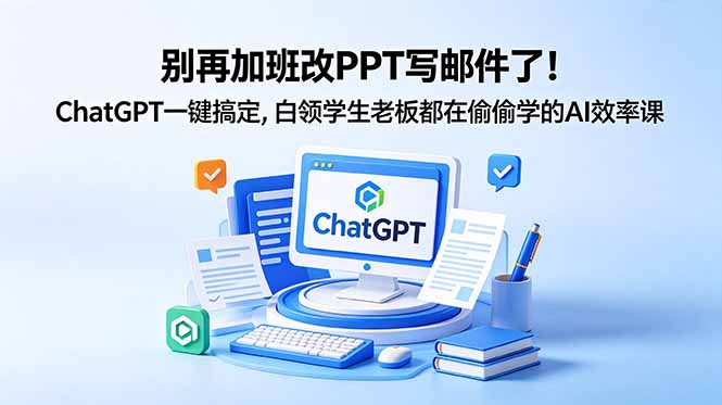 别再加班改PPT写邮件了！ChatGPT一键搞定，白领学生老板都在偷偷学的AI效率课-hl998