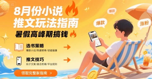 8月份小说推文玩法指南,暑假高峰期搞钱
