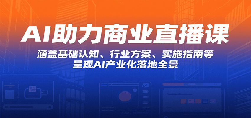 AI助力商业直播课：涵盖基础认知、行业方案、实施指南等，呈现AI产业化落地全景-hl998
