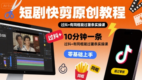 短剧快剪原创教程，10分钟一条，过抖+有同框能过薯条实操课-hl998
