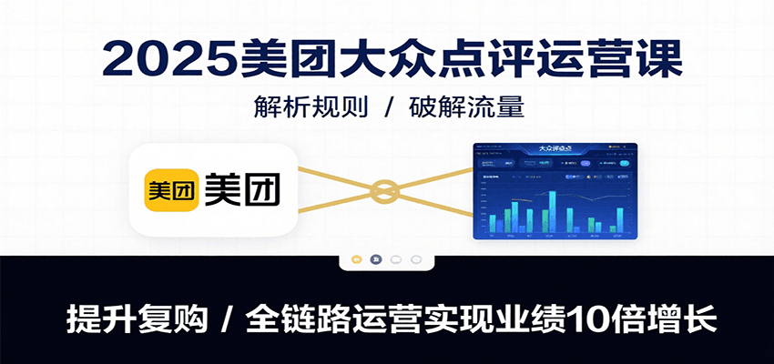 2025美团大众点评运营课：解析规则/破解流量/提升复购/全链路运营实现业绩10倍增长-hl998