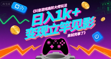 抖音游戏高阶大佬玩法，日入1k+，变现立竿见影，来就完事了【揭秘】-hl998