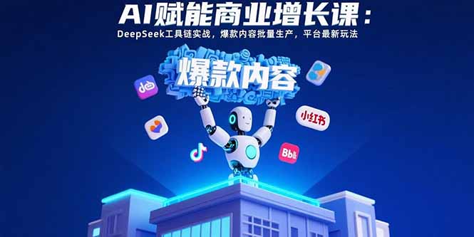 AI赋能商业增长课：DeepSeek工具链实战，爆款内容批量生产，平台最新玩法-hl998