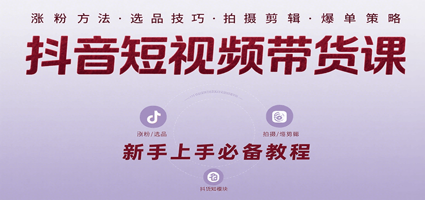 抖音短视频带货课：涵盖涨粉、选品、拍摄、剪辑等，教实操，助你从0到1实现爆单-hl998