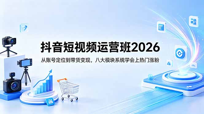 抖音短视频运营班2026：从账号定位到带货变现，八大模块系统学会上热门涨粉-hl998