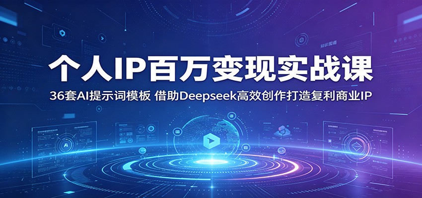 个人IP百万变现实战课：36套AI提示词模板，借助Deepseek高效创作打造复利商业IP-hl998