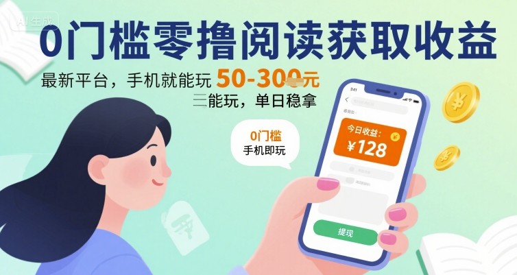 0门槛零撸阅读获取收益：最新平台，手机就能玩，单日稳拿 50-3张 【揭秘】-hl998