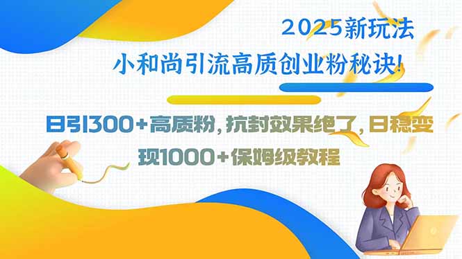 2025新玩法小和尚引流高质创业粉秘诀！日引300+高质粉，抗封效果绝了，...-hl998