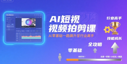 AI短视频拍剪课，全攻略到精通，带你从零基础一路飙升至行业高手-hl998