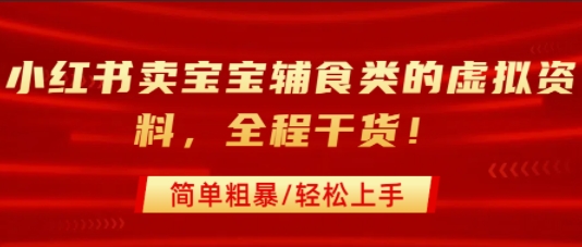 小红书卖宝宝辅食类的虚拟资料，从引流到私域变现，全程干货，简单粗暴，轻松上手-hl998