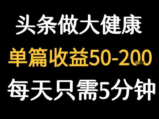每天5分钟，用今日头条创作大健康图文 单篇收益50-2张-hl998