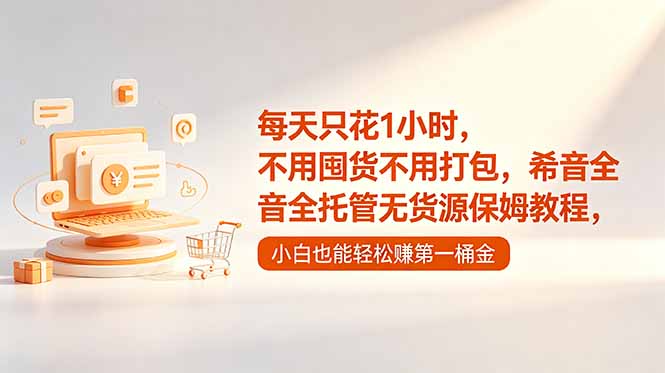 每天只花1小时，不用囤货不用打包，希音全托管无货源保姆教程，小白也能轻松赚第一桶金-hl998