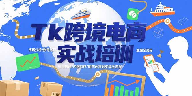 Tk跨境电商实战培训：市场分析/账号搭建/内容创作/矩阵运营到变现全流程-hl998